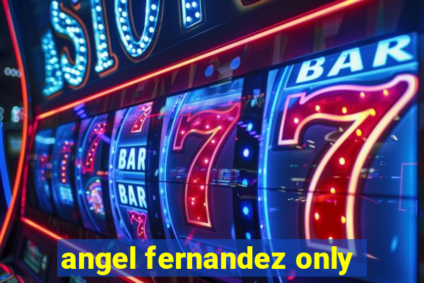 angel fernandez only